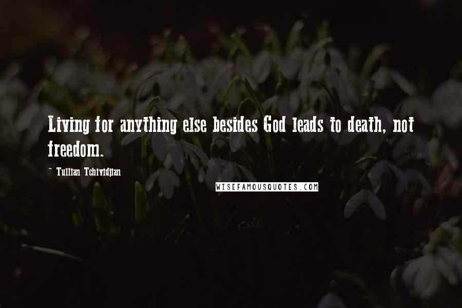 Tullian Tchividjian Quotes: Living for anything else besides God leads to death, not freedom.