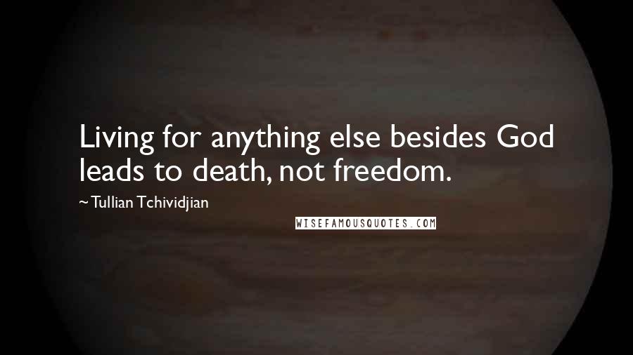 Tullian Tchividjian Quotes: Living for anything else besides God leads to death, not freedom.
