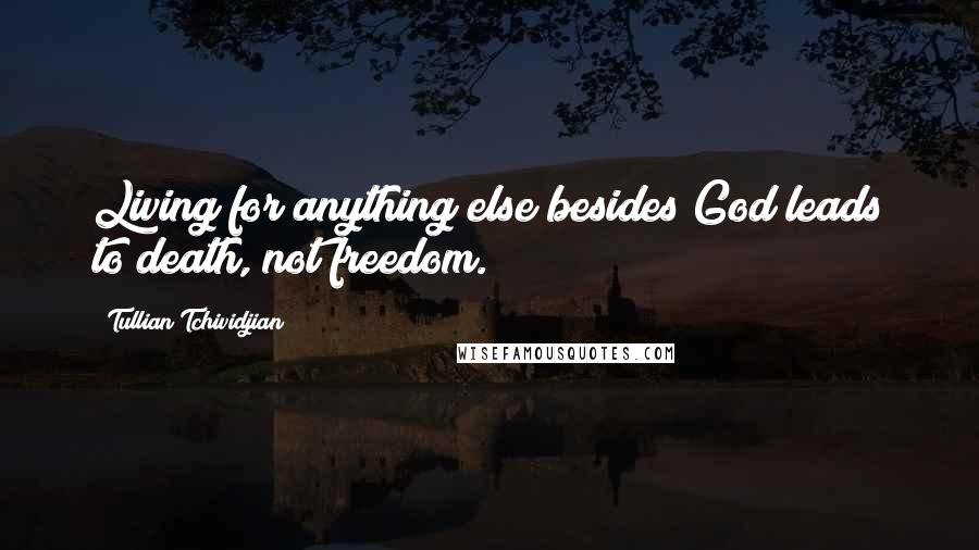 Tullian Tchividjian Quotes: Living for anything else besides God leads to death, not freedom.