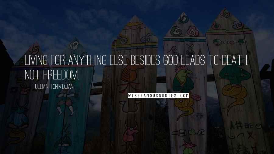 Tullian Tchividjian Quotes: Living for anything else besides God leads to death, not freedom.