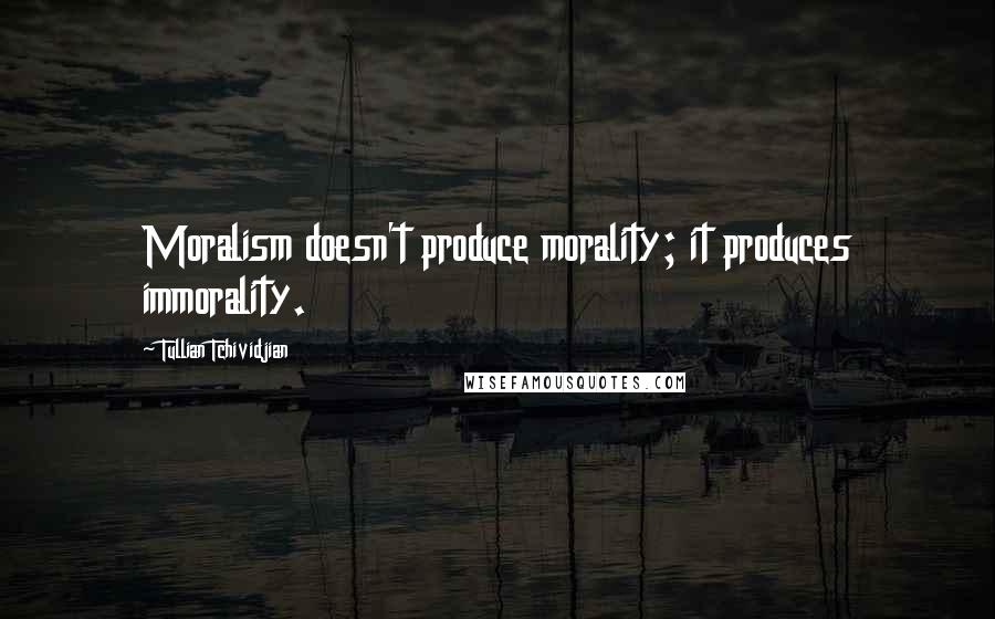 Tullian Tchividjian Quotes: Moralism doesn't produce morality; it produces immorality.