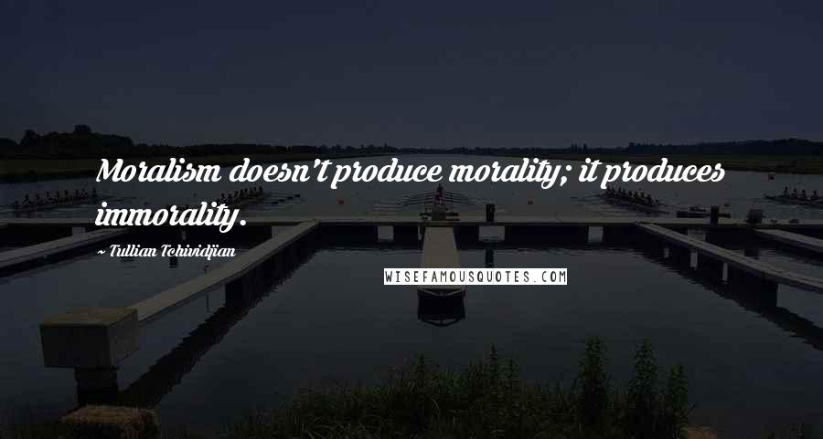 Tullian Tchividjian Quotes: Moralism doesn't produce morality; it produces immorality.