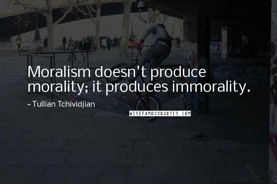 Tullian Tchividjian Quotes: Moralism doesn't produce morality; it produces immorality.