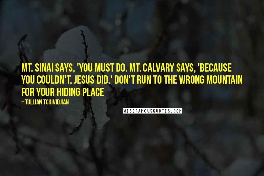 Tullian Tchividjian Quotes: Mt. Sinai says, 'You must do. Mt. Calvary says, 'Because you couldn't, Jesus did.' Don't run to the wrong mountain for your hiding place