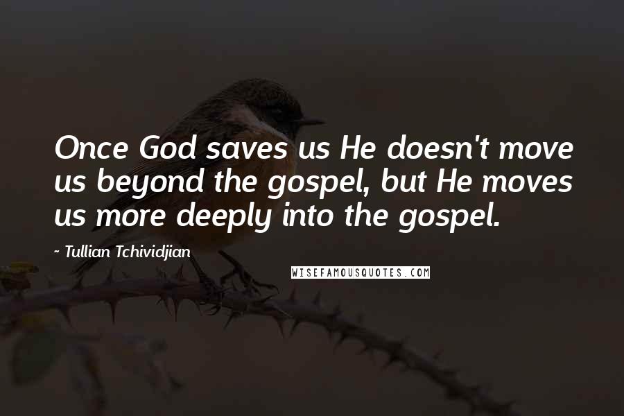 Tullian Tchividjian Quotes: Once God saves us He doesn't move us beyond the gospel, but He moves us more deeply into the gospel.