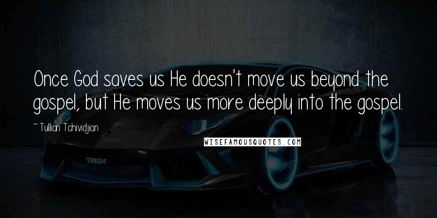 Tullian Tchividjian Quotes: Once God saves us He doesn't move us beyond the gospel, but He moves us more deeply into the gospel.