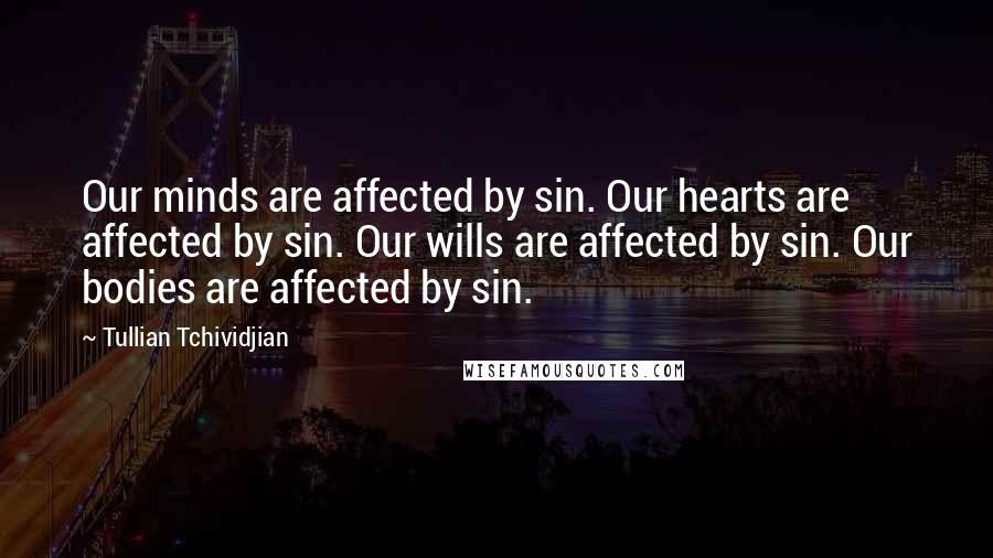 Tullian Tchividjian Quotes: Our minds are affected by sin. Our hearts are affected by sin. Our wills are affected by sin. Our bodies are affected by sin.