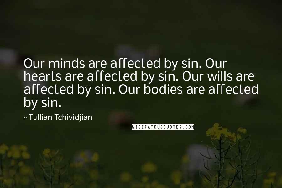 Tullian Tchividjian Quotes: Our minds are affected by sin. Our hearts are affected by sin. Our wills are affected by sin. Our bodies are affected by sin.