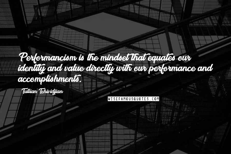 Tullian Tchividjian Quotes: Performancism is the mindset that equates our identity and value directly with our performance and accomplishments.