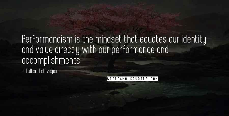 Tullian Tchividjian Quotes: Performancism is the mindset that equates our identity and value directly with our performance and accomplishments.