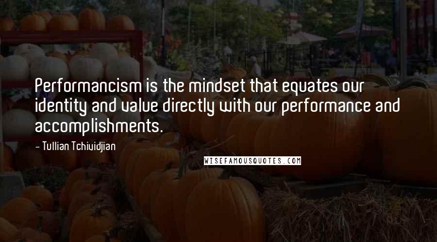 Tullian Tchividjian Quotes: Performancism is the mindset that equates our identity and value directly with our performance and accomplishments.
