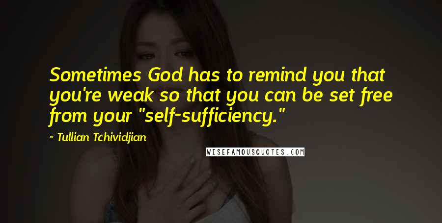 Tullian Tchividjian Quotes: Sometimes God has to remind you that you're weak so that you can be set free from your "self-sufficiency."