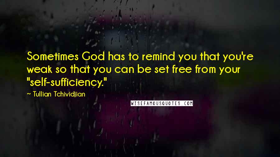 Tullian Tchividjian Quotes: Sometimes God has to remind you that you're weak so that you can be set free from your "self-sufficiency."