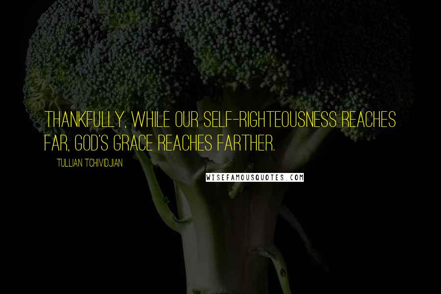 Tullian Tchividjian Quotes: Thankfully, while our self-righteousness reaches far, God's grace reaches farther.