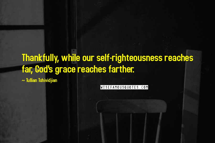 Tullian Tchividjian Quotes: Thankfully, while our self-righteousness reaches far, God's grace reaches farther.