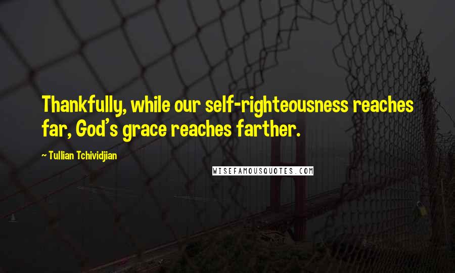 Tullian Tchividjian Quotes: Thankfully, while our self-righteousness reaches far, God's grace reaches farther.