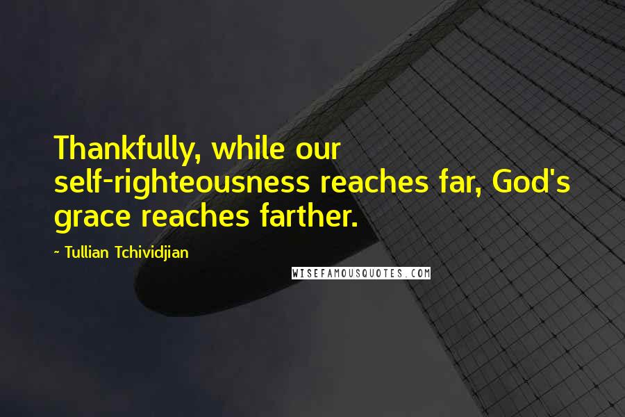 Tullian Tchividjian Quotes: Thankfully, while our self-righteousness reaches far, God's grace reaches farther.