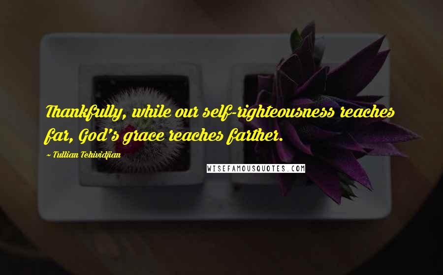 Tullian Tchividjian Quotes: Thankfully, while our self-righteousness reaches far, God's grace reaches farther.