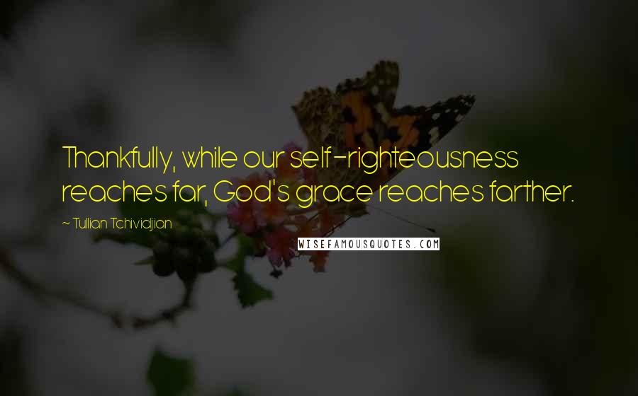 Tullian Tchividjian Quotes: Thankfully, while our self-righteousness reaches far, God's grace reaches farther.