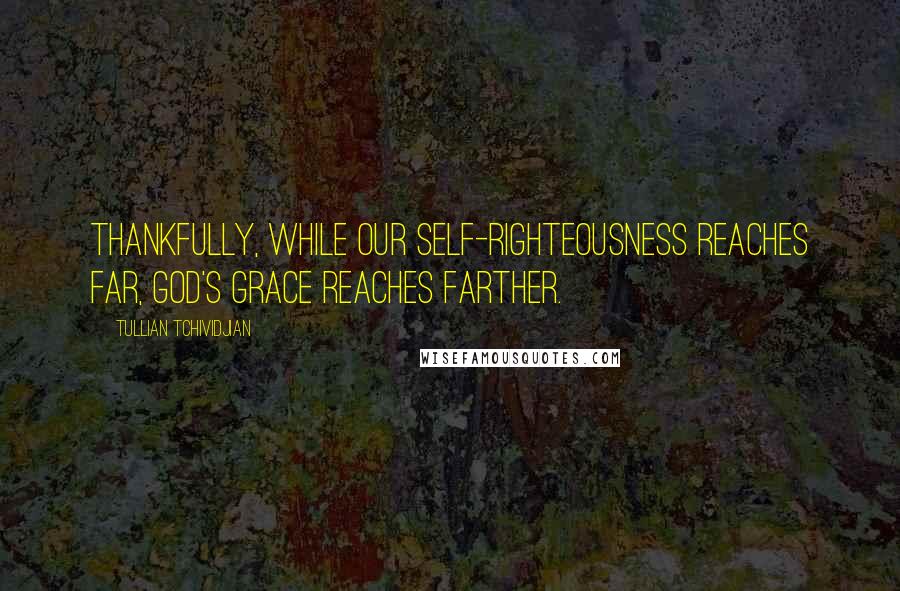 Tullian Tchividjian Quotes: Thankfully, while our self-righteousness reaches far, God's grace reaches farther.