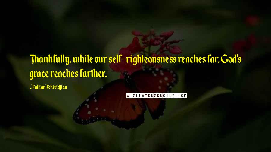 Tullian Tchividjian Quotes: Thankfully, while our self-righteousness reaches far, God's grace reaches farther.