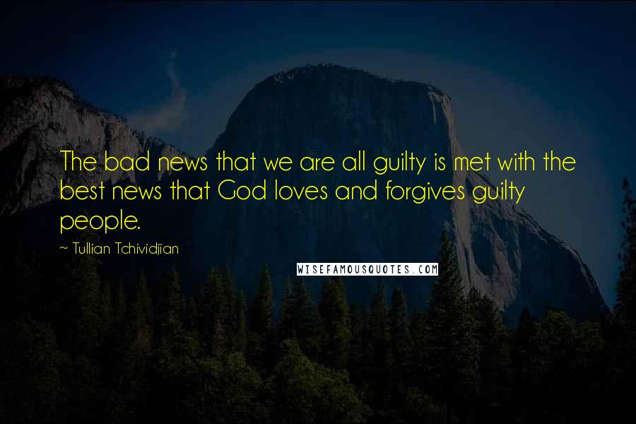 Tullian Tchividjian Quotes: The bad news that we are all guilty is met with the best news that God loves and forgives guilty people.