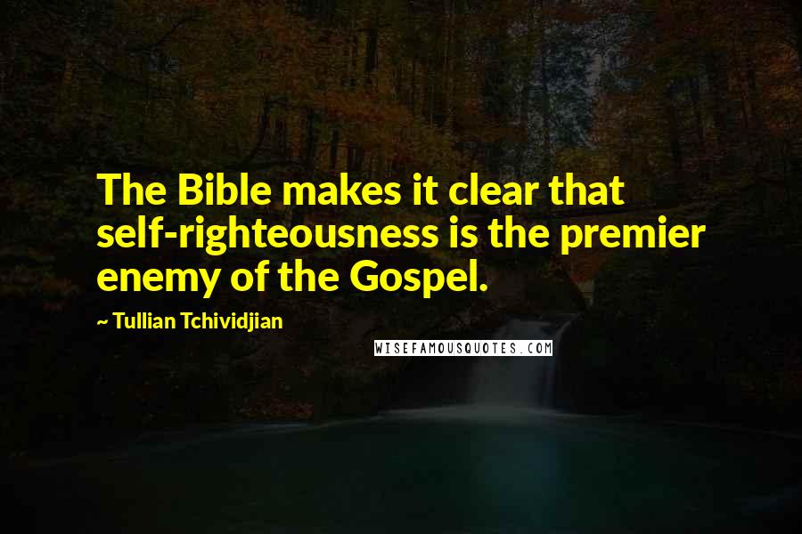 Tullian Tchividjian Quotes: The Bible makes it clear that self-righteousness is the premier enemy of the Gospel.