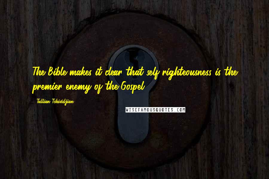 Tullian Tchividjian Quotes: The Bible makes it clear that self-righteousness is the premier enemy of the Gospel.