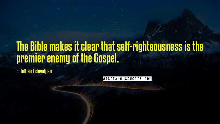 Tullian Tchividjian Quotes: The Bible makes it clear that self-righteousness is the premier enemy of the Gospel.