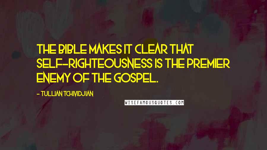 Tullian Tchividjian Quotes: The Bible makes it clear that self-righteousness is the premier enemy of the Gospel.