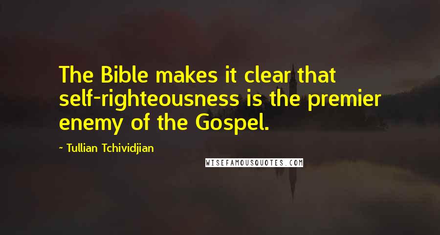 Tullian Tchividjian Quotes: The Bible makes it clear that self-righteousness is the premier enemy of the Gospel.