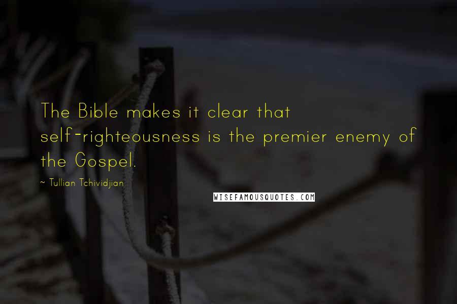 Tullian Tchividjian Quotes: The Bible makes it clear that self-righteousness is the premier enemy of the Gospel.