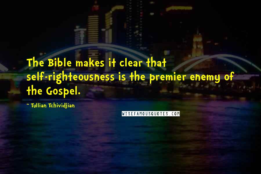 Tullian Tchividjian Quotes: The Bible makes it clear that self-righteousness is the premier enemy of the Gospel.