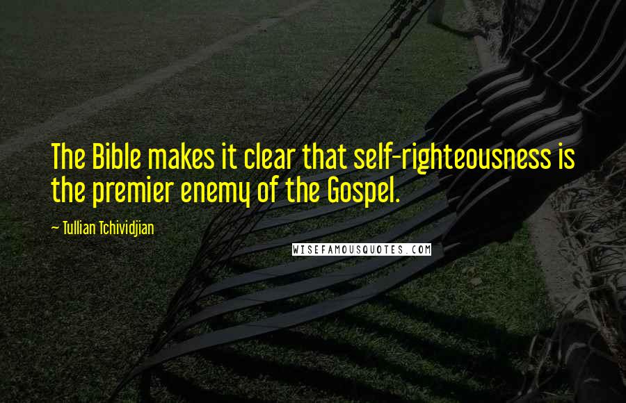 Tullian Tchividjian Quotes: The Bible makes it clear that self-righteousness is the premier enemy of the Gospel.