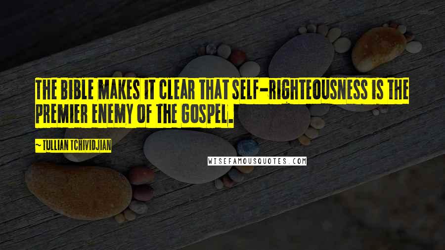 Tullian Tchividjian Quotes: The Bible makes it clear that self-righteousness is the premier enemy of the Gospel.