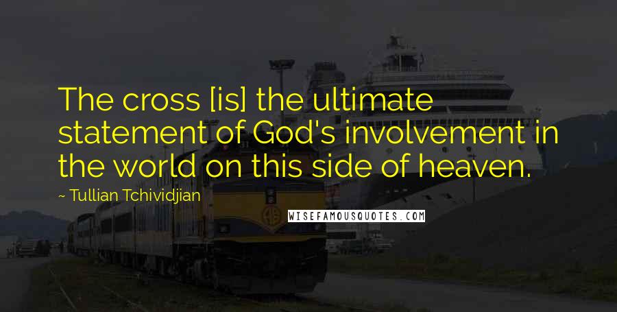 Tullian Tchividjian Quotes: The cross [is] the ultimate statement of God's involvement in the world on this side of heaven.