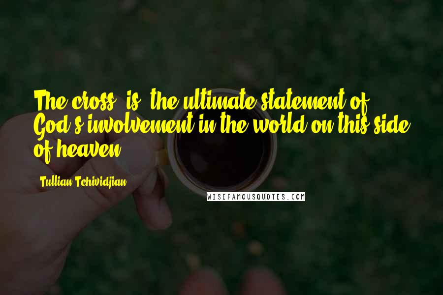 Tullian Tchividjian Quotes: The cross [is] the ultimate statement of God's involvement in the world on this side of heaven.