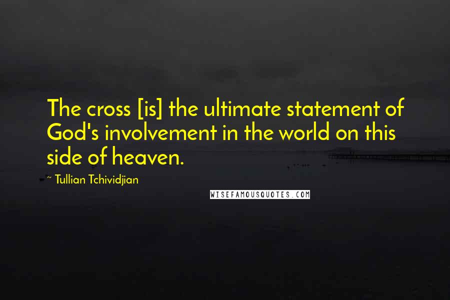 Tullian Tchividjian Quotes: The cross [is] the ultimate statement of God's involvement in the world on this side of heaven.