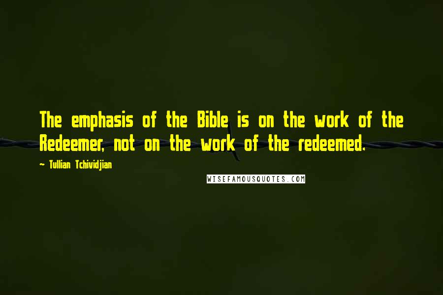 Tullian Tchividjian Quotes: The emphasis of the Bible is on the work of the Redeemer, not on the work of the redeemed.