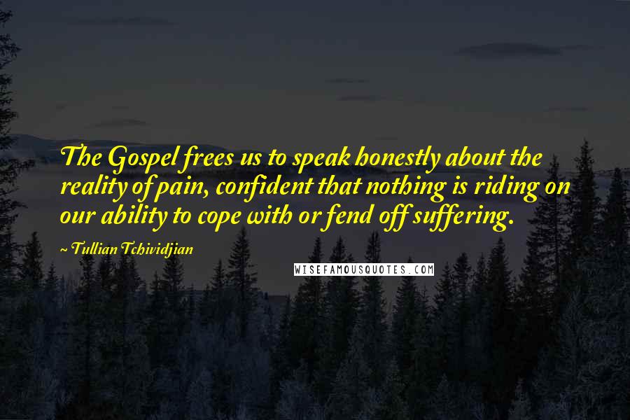 Tullian Tchividjian Quotes: The Gospel frees us to speak honestly about the reality of pain, confident that nothing is riding on our ability to cope with or fend off suffering.