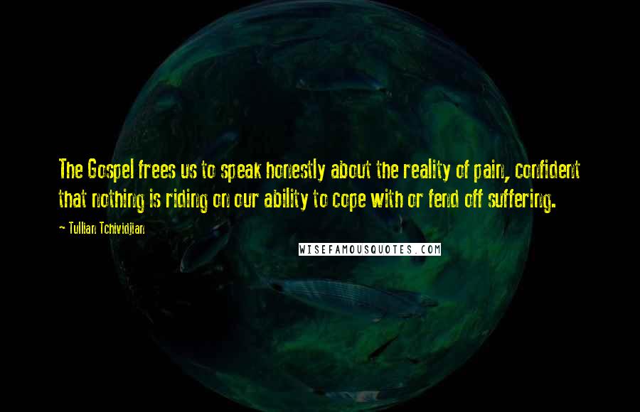 Tullian Tchividjian Quotes: The Gospel frees us to speak honestly about the reality of pain, confident that nothing is riding on our ability to cope with or fend off suffering.