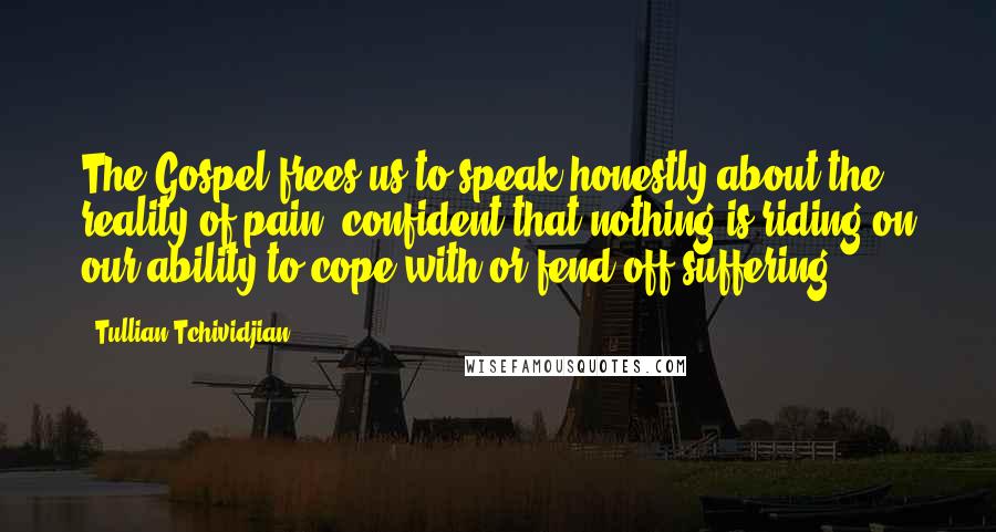 Tullian Tchividjian Quotes: The Gospel frees us to speak honestly about the reality of pain, confident that nothing is riding on our ability to cope with or fend off suffering.