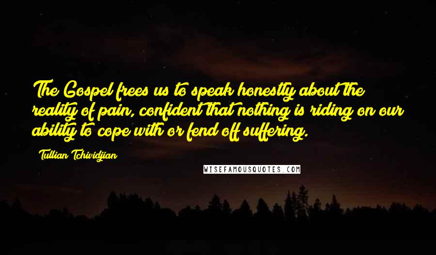 Tullian Tchividjian Quotes: The Gospel frees us to speak honestly about the reality of pain, confident that nothing is riding on our ability to cope with or fend off suffering.