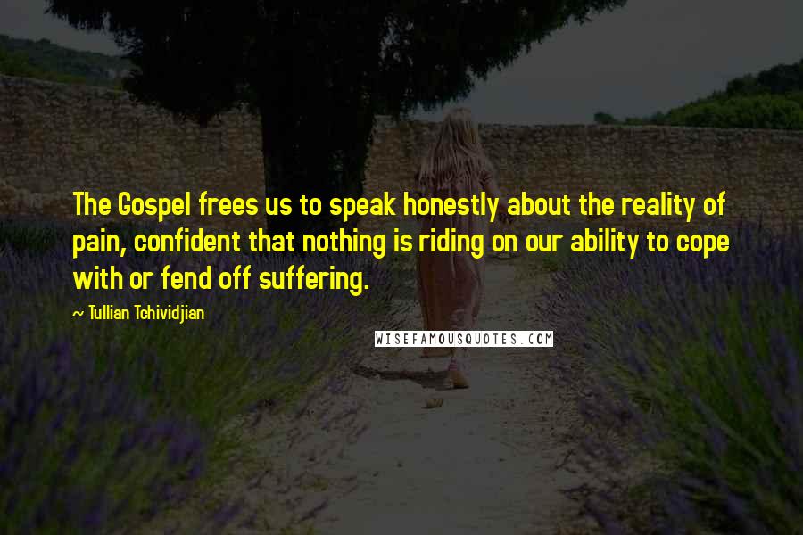 Tullian Tchividjian Quotes: The Gospel frees us to speak honestly about the reality of pain, confident that nothing is riding on our ability to cope with or fend off suffering.