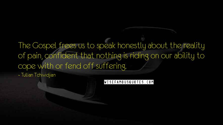 Tullian Tchividjian Quotes: The Gospel frees us to speak honestly about the reality of pain, confident that nothing is riding on our ability to cope with or fend off suffering.