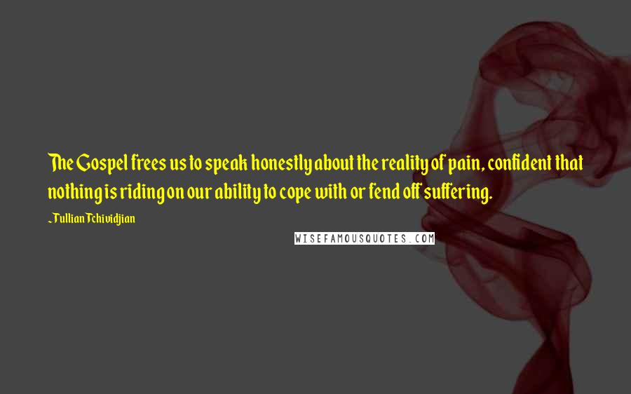 Tullian Tchividjian Quotes: The Gospel frees us to speak honestly about the reality of pain, confident that nothing is riding on our ability to cope with or fend off suffering.