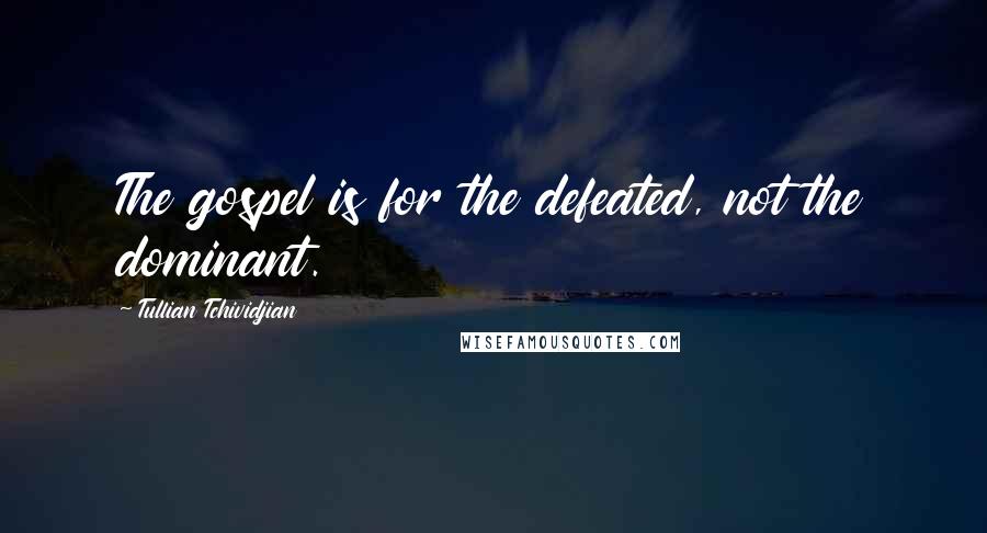 Tullian Tchividjian Quotes: The gospel is for the defeated, not the dominant.