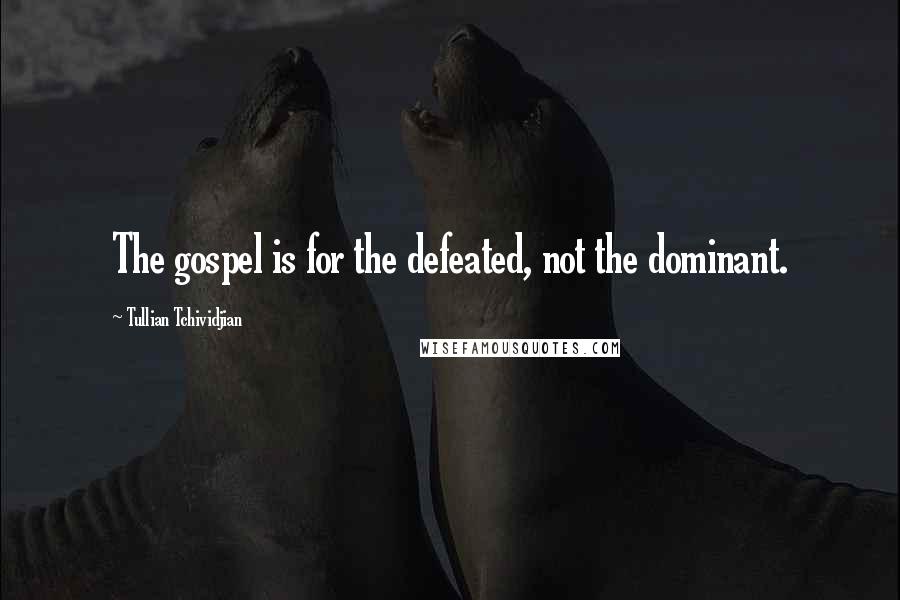 Tullian Tchividjian Quotes: The gospel is for the defeated, not the dominant.