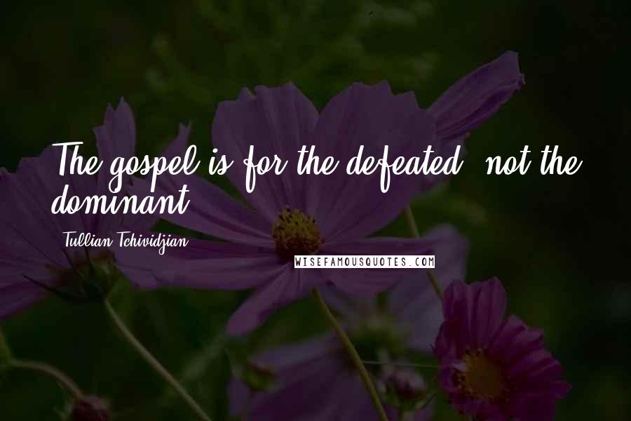 Tullian Tchividjian Quotes: The gospel is for the defeated, not the dominant.