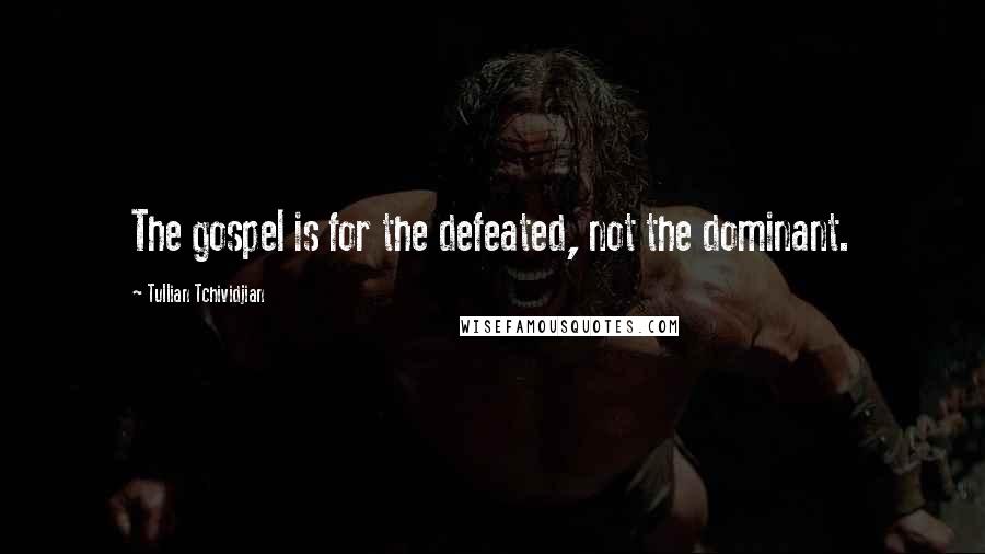 Tullian Tchividjian Quotes: The gospel is for the defeated, not the dominant.